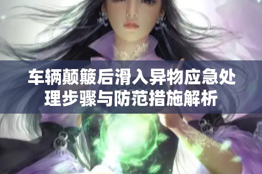 车辆颠簸后滑入异物应急处理步骤与防范措施解析