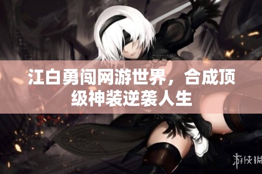 江白勇闯网游世界，合成顶级神装逆袭人生