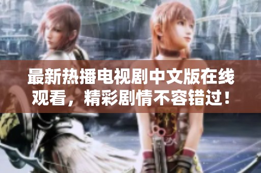 最新热播电视剧中文版在线观看，精彩剧情不容错过！