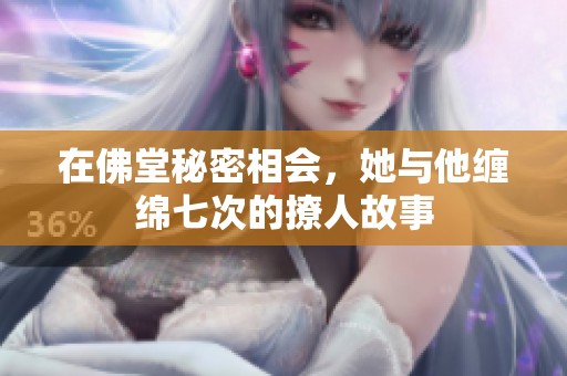 在佛堂秘密相会，她与他缠绵七次的撩人故事