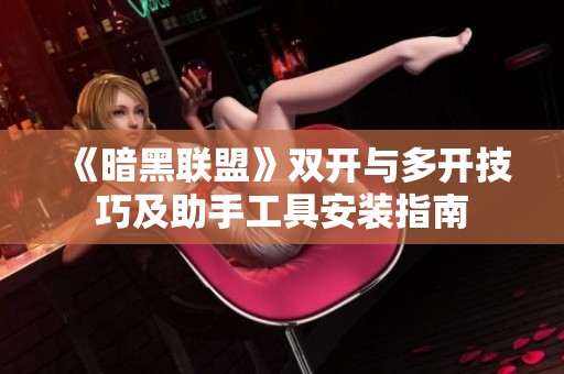 《暗黑联盟》双开与多开技巧及助手工具安装指南
