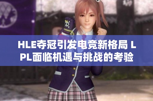 HLE夺冠引发电竞新格局 LPL面临机遇与挑战的考验