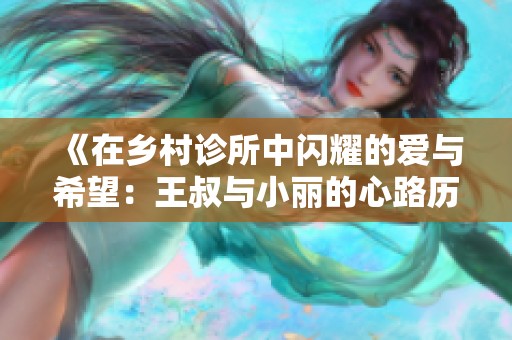 《在乡村诊所中闪耀的爱与希望：王叔与小丽的心路历程》