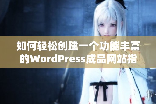 如何轻松创建一个功能丰富的WordPress成品网站指南