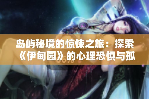 岛屿秘境的惊悚之旅：探索《伊甸园》的心理恐惧与孤独秘诀