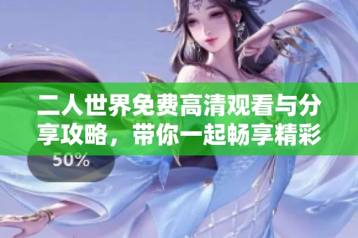 二人世界免费高清观看与分享攻略，带你一起畅享精彩内容