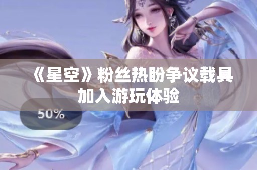 《星空》粉丝热盼争议载具加入游玩体验
