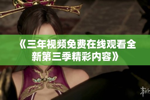 《三年视频免费在线观看全新第三季精彩内容》