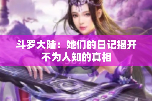 斗罗大陆：她们的日记揭开不为人知的真相