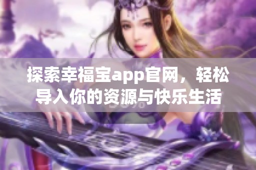 探索幸福宝app官网，轻松导入你的资源与快乐生活