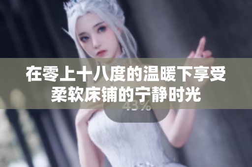 在零上十八度的温暖下享受柔软床铺的宁静时光