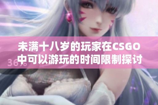 未满十八岁的玩家在CSGO中可以游玩的时间限制探讨