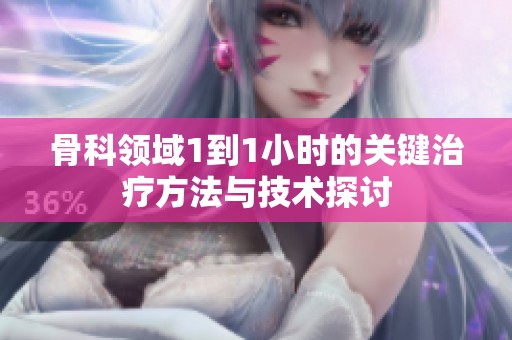 骨科领域1到1小时的关键治疗方法与技术探讨