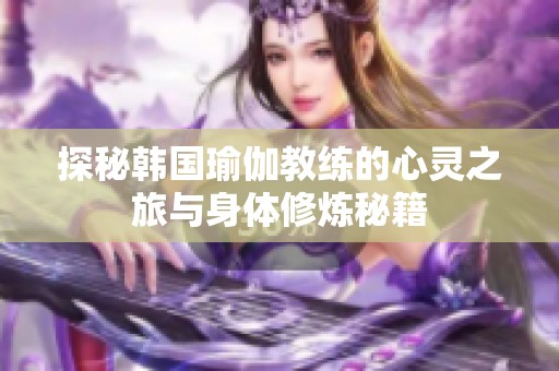 探秘韩国瑜伽教练的心灵之旅与身体修炼秘籍