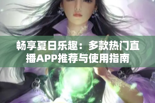 畅享夏日乐趣：多款热门直播APP推荐与使用指南
