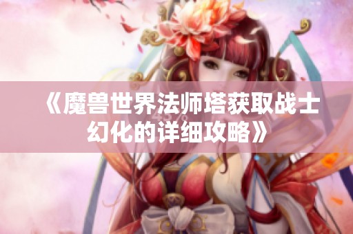 《魔兽世界法师塔获取战士幻化的详细攻略》