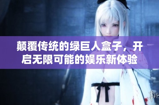 颠覆传统的绿巨人盒子，开启无限可能的娱乐新体验