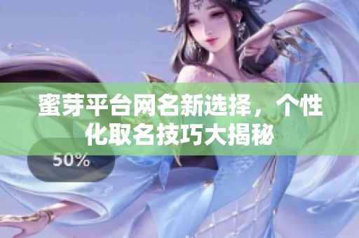 蜜芽平台网名新选择，个性化取名技巧大揭秘