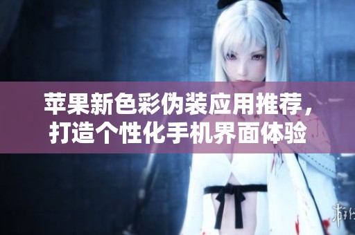 苹果新色彩伪装应用推荐，打造个性化手机界面体验