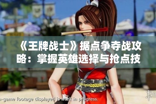 《王牌战士》据点争夺战攻略：掌握英雄选择与抢点技巧助你获胜