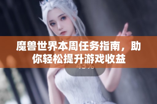 魔兽世界本周任务指南，助你轻松提升游戏收益