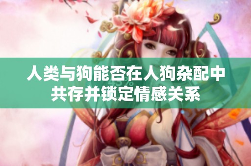 人类与狗能否在人狗杂配中共存并锁定情感关系