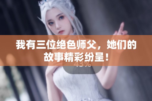 我有三位绝色师父，她们的故事精彩纷呈！