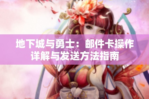 地下城与勇士：邮件卡操作详解与发送方法指南