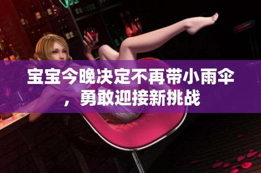 宝宝今晚决定不再带小雨伞，勇敢迎接新挑战