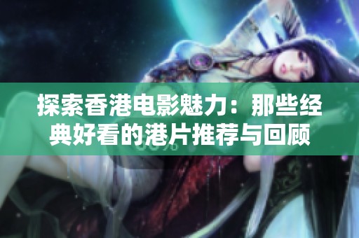 探索香港电影魅力：那些经典好看的港片推荐与回顾