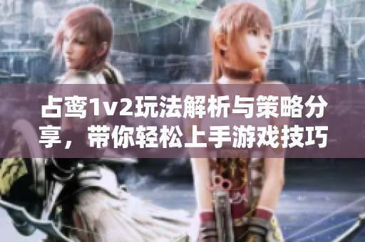 占鸾1v2玩法解析与策略分享，带你轻松上手游戏技巧