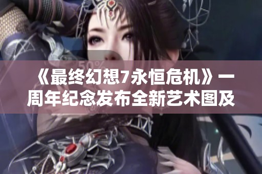 《最终幻想7永恒危机》一周年纪念发布全新艺术图及服装设计图