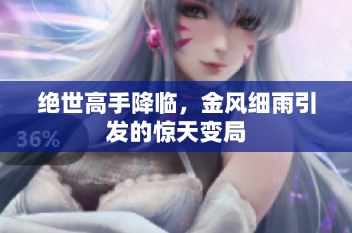 绝世高手降临，金风细雨引发的惊天变局