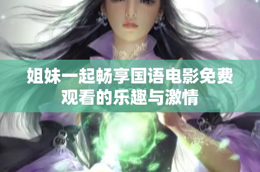 姐妹一起畅享国语电影免费观看的乐趣与激情