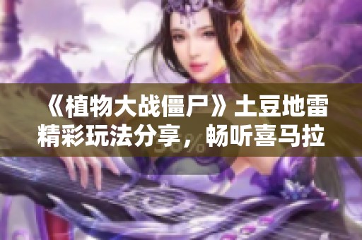 《植物大战僵尸》土豆地雷精彩玩法分享，畅听喜马拉雅资源