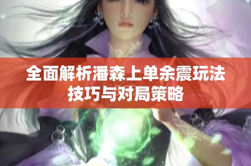 全面解析潘森上单余震玩法技巧与对局策略