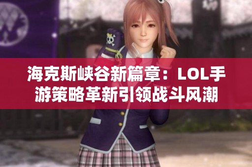 海克斯峡谷新篇章：LOL手游策略革新引领战斗风潮