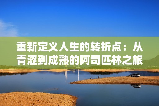 重新定义人生的转折点：从青涩到成熟的阿司匹林之旅