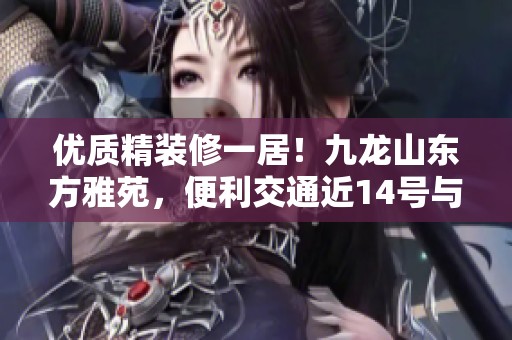 优质精装修一居！九龙山东方雅苑，便利交通近14号与7号线