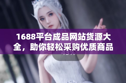 1688平台成品网站货源大全，助你轻松采购优质商品