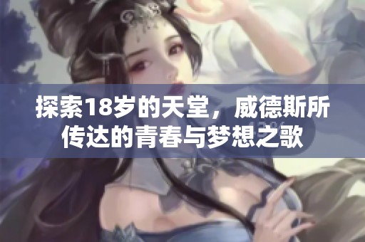 探索18岁的天堂，威德斯所传达的青春与梦想之歌