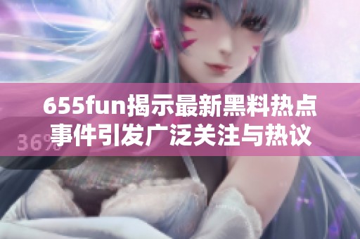 655fun揭示最新黑料热点事件引发广泛关注与热议