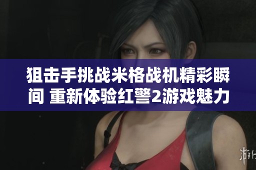 狙击手挑战米格战机精彩瞬间 重新体验红警2游戏魅力
