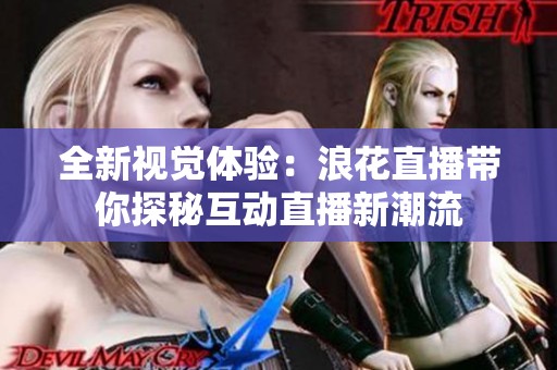 全新视觉体验：浪花直播带你探秘互动直播新潮流