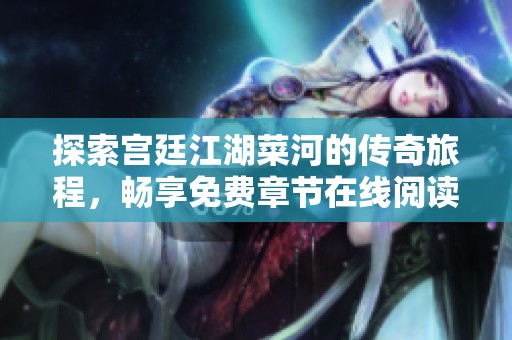 探索宫廷江湖菜河的传奇旅程，畅享免费章节在线阅读