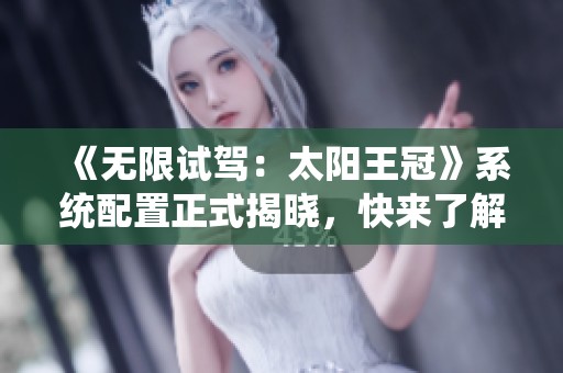 《无限试驾：太阳王冠》系统配置正式揭晓，快来了解吧