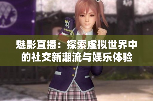 魅影直播：探索虚拟世界中的社交新潮流与娱乐体验