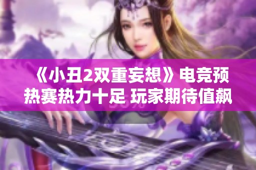 《小丑2双重妄想》电竞预热赛热力十足 玩家期待值飙升