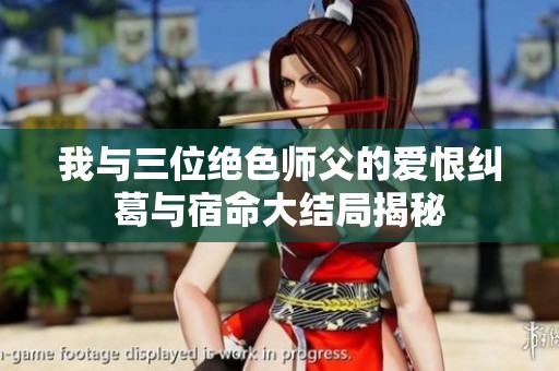 我与三位绝色师父的爱恨纠葛与宿命大结局揭秘
