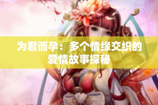 为君而孕：多个情缘交织的爱情故事探秘